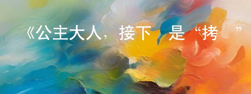 陳德潤的動漫綜藝大全,《公主大人,接下來是“拷問”時間》詳情介紹_公主大人,接下來是“拷問”時間更新至第12集在線觀看_公主大人,接下來是“拷問”時間迅雷下載_日漫